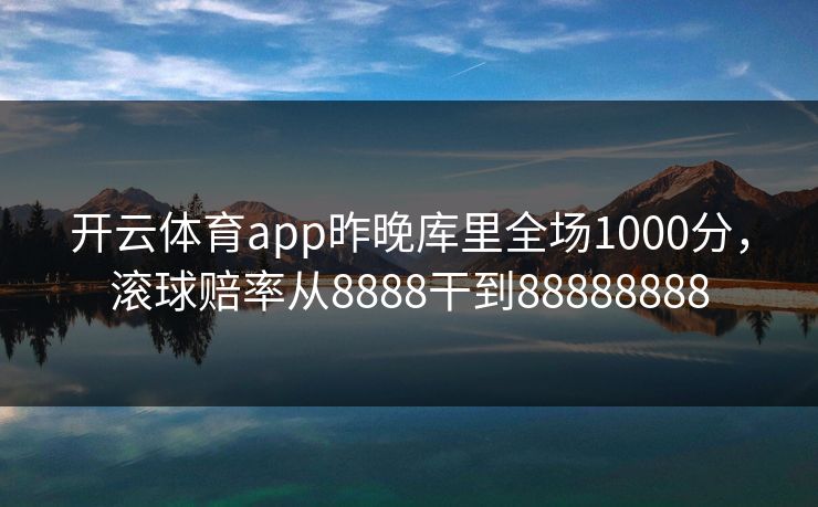 开云体育app昨晚库里全场1000分,滚球赔率从8888干到88888888