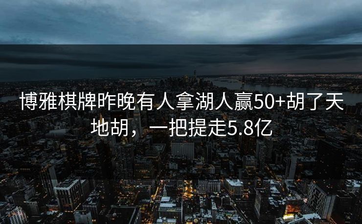 博雅棋牌昨晚有人拿湖人赢50+胡了天地胡，一把提走5.8亿
