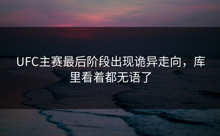 UFC主赛最后阶段出现诡异走向,库里看着都无语了 UFC主赛最后阶段出现诡异走向,库里看着都无语了