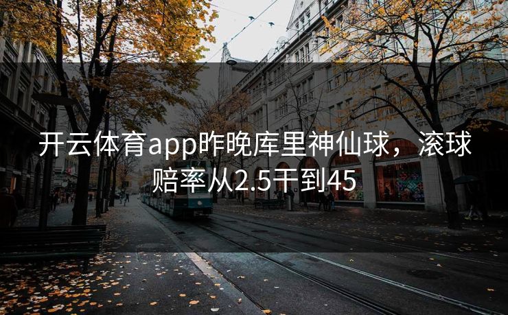 开云体育app昨晚库里神仙球,滚球赔率从2.5干到45 开云体育app昨晚库里神仙球,滚球赔率从2.5干到45