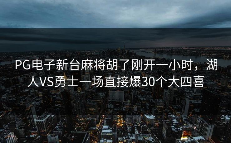 PG电子新台麻将胡了刚开一小时,湖人VS勇士一场直接爆30个大四喜 PG电子新台麻将胡了刚开一小时,湖人VS勇士一场直接爆30个大四喜