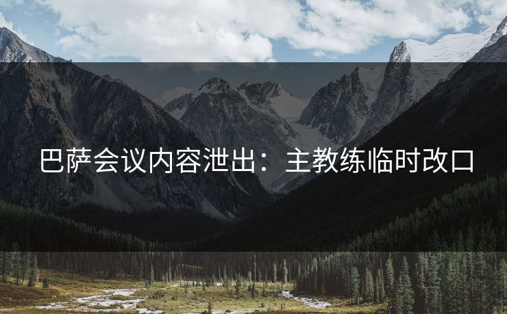 巴萨会议内容泄出:主教练临时改口
